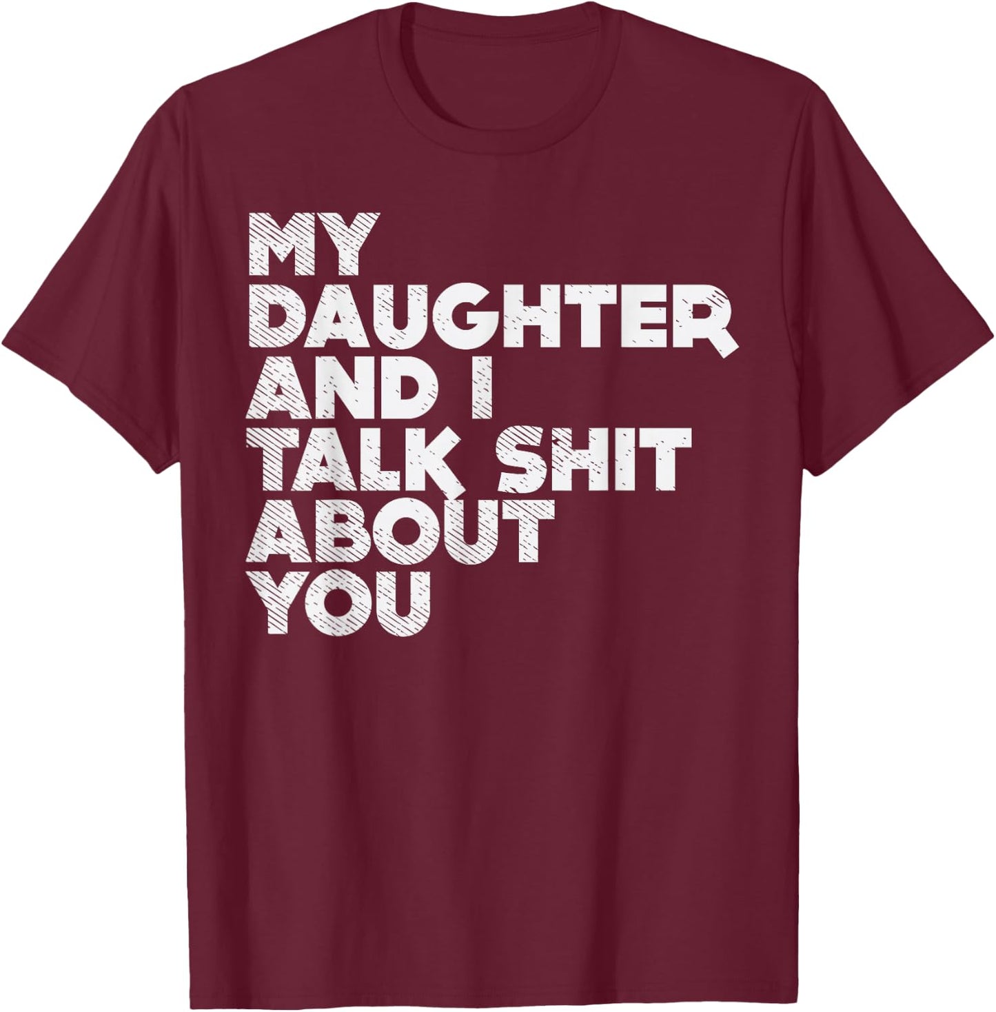 My Daughter And I Talk Shit About You Funny Dad Men Gift T-Shirt - T-Shirt | Maroon