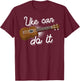 Funny Uke Can Do It Gift Cute Ukulele Players Men Women T-Shirt - T-Shirt | Maroon