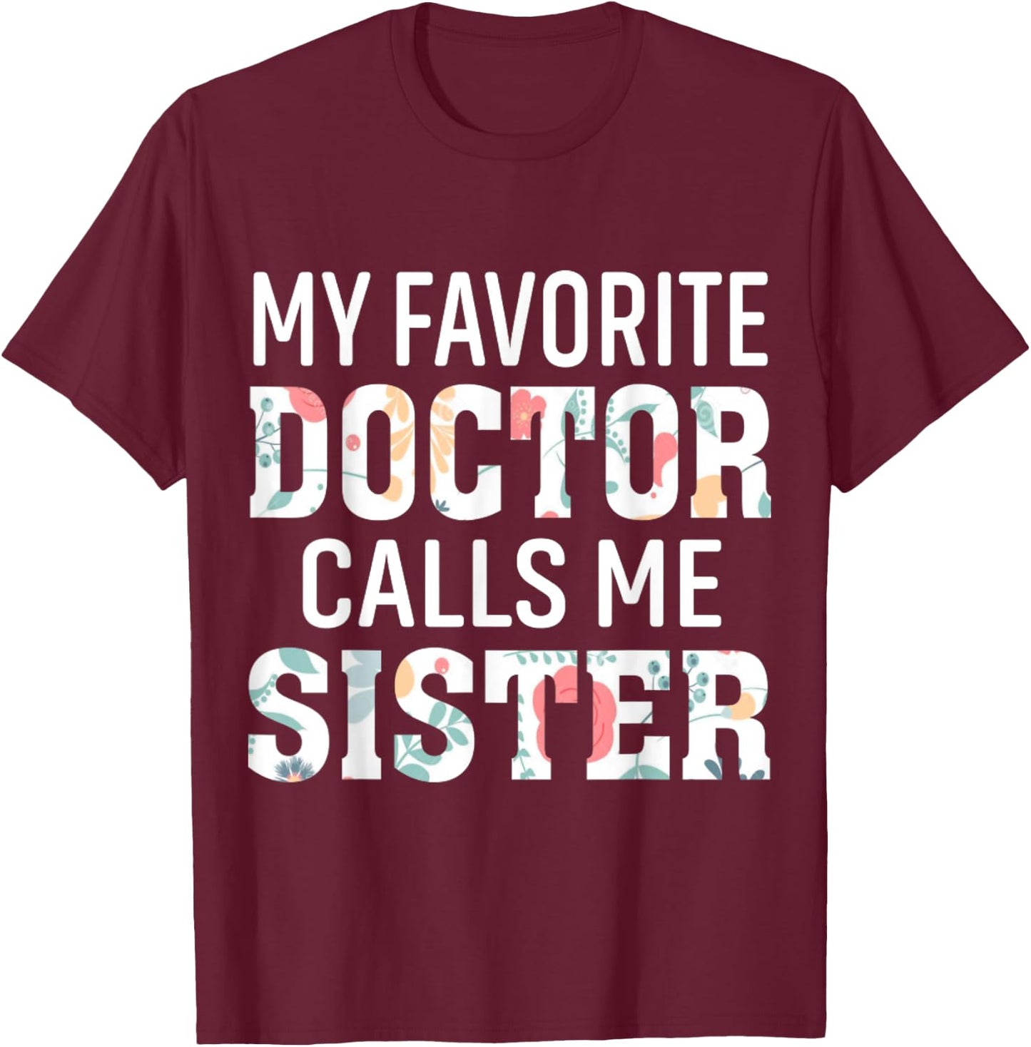 My Favorite Doctor Calls Me Sister T-Shirt - T-Shirt | Maroon