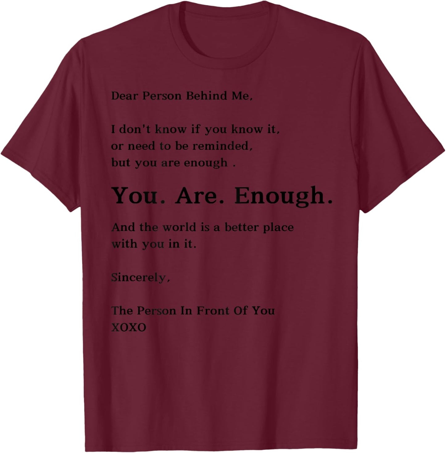 Dear Person Behind Me You Are Enough The World Is Better T-Shirt - T-Shirt | Maroon
