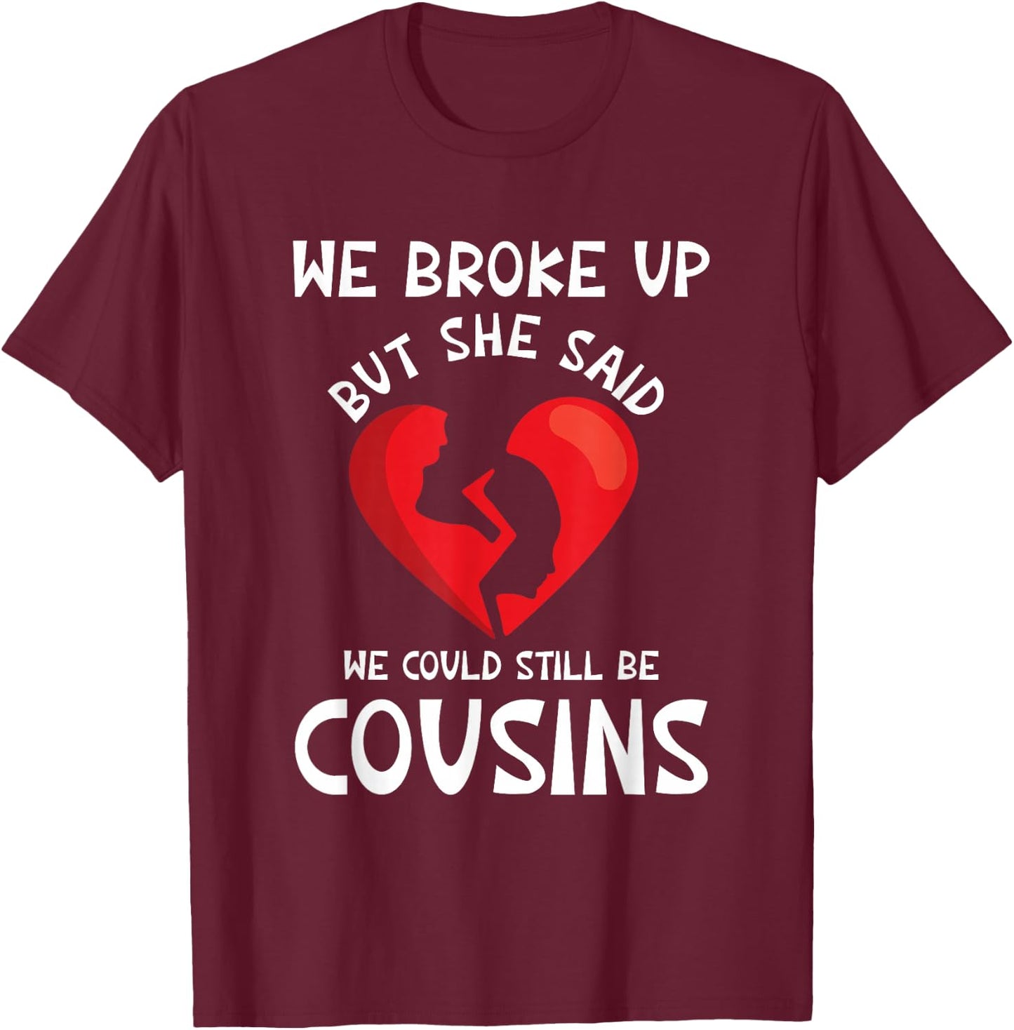 We Broke Up But She Said We Could Still Be Cousins Funny T-Shirt - T-Shirt | Maroon