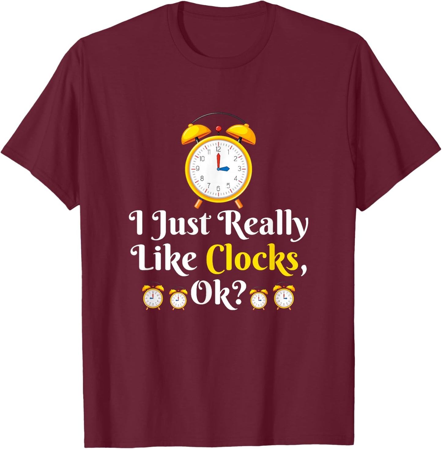 I Just Really Like Clock OK? Funny Clock Lover T-Shirt - T-Shirt | Maroon