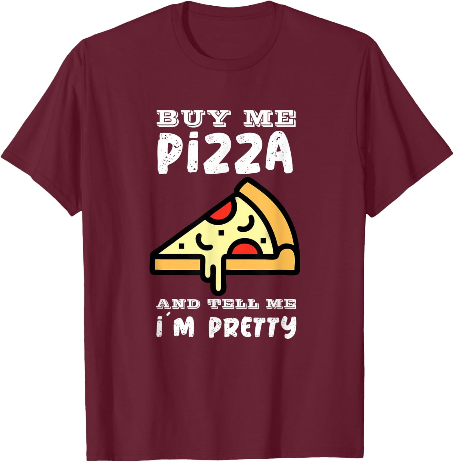 Buy me a pizza and tell me I´m pretty T-Shirt - T-Shirt | Maroon