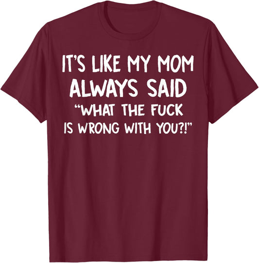 It's Like My Mom Always Said What The Fuck Is Wrong With You T-Shirt - T-Shirt | Maroon