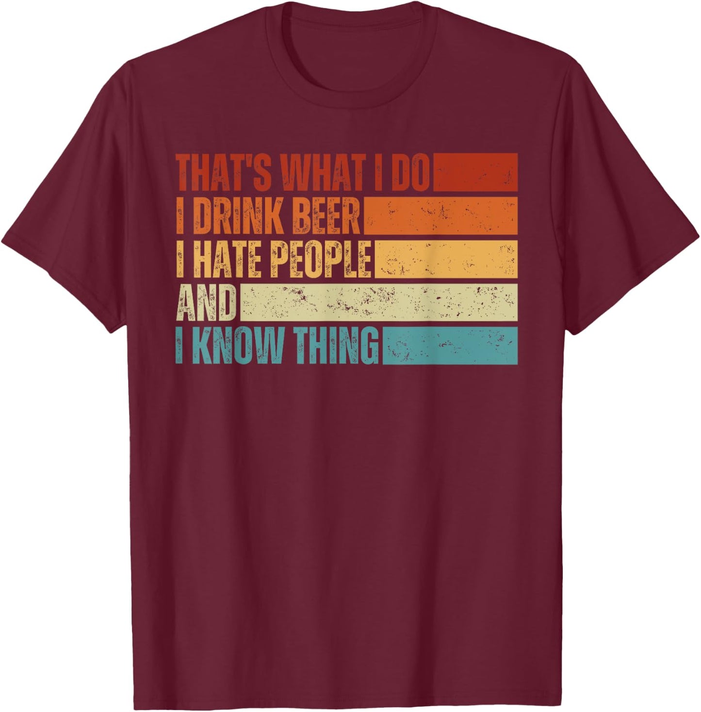 That's What I Do I Drink Beer I Hate People And I Know Thing T-Shirt - T-Shirt | Maroon