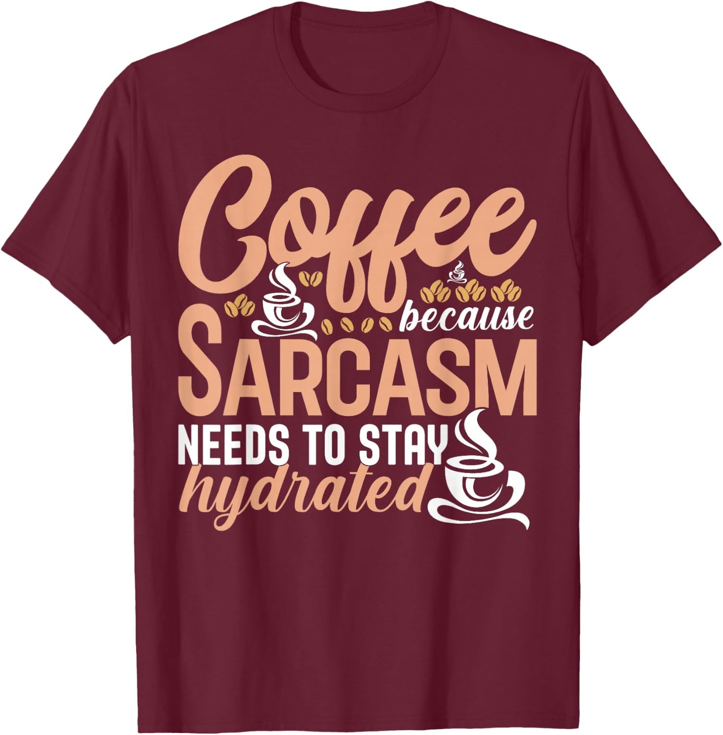 Coffee Because Sarcasm Needs to Stay Hydrated Caffeine T-Shirt - T-Shirt | Maroon