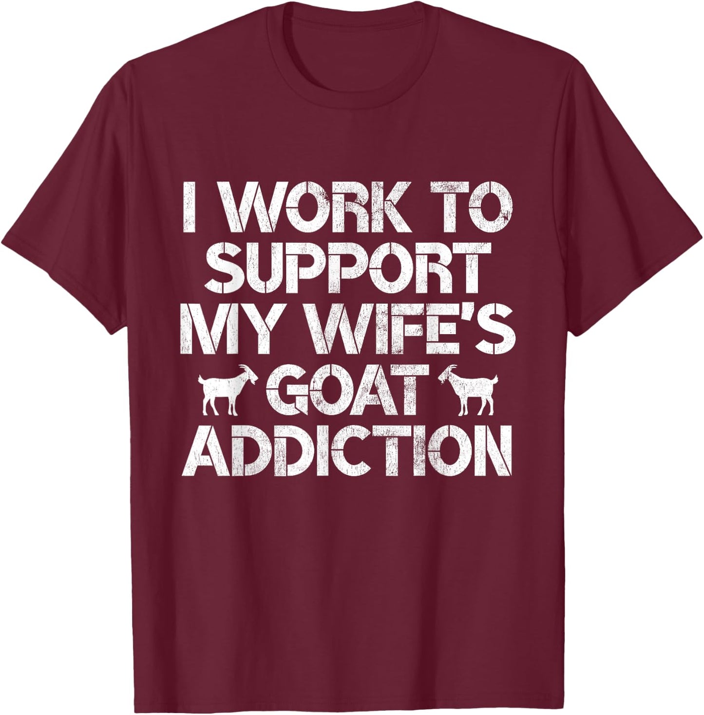 I Work to Support My Wife's Goat Addiction Funny Goat Pun T-Shirt - T-Shirt | Maroon