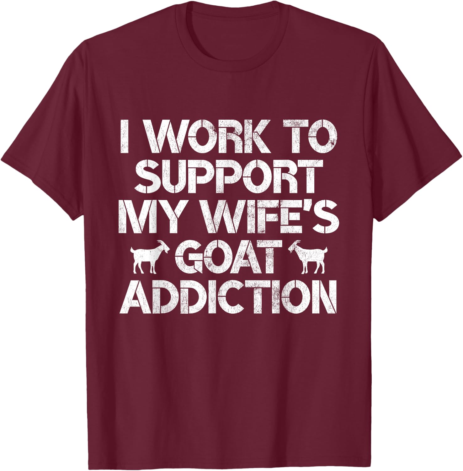 I Work to Support My Wife's Goat Addiction Funny Goat Pun T-Shirt - T-Shirt | Maroon