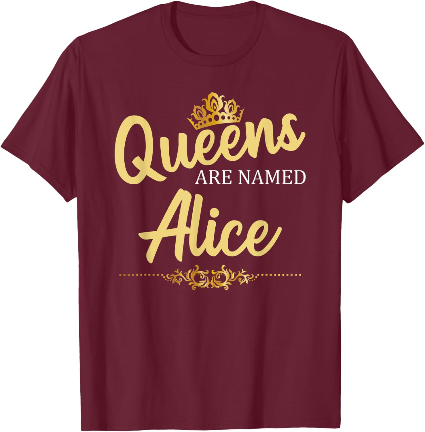 Queens Are Named ALICE Personalized Funny Birthday Name Gift T-Shirt - T-Shirt | Maroon