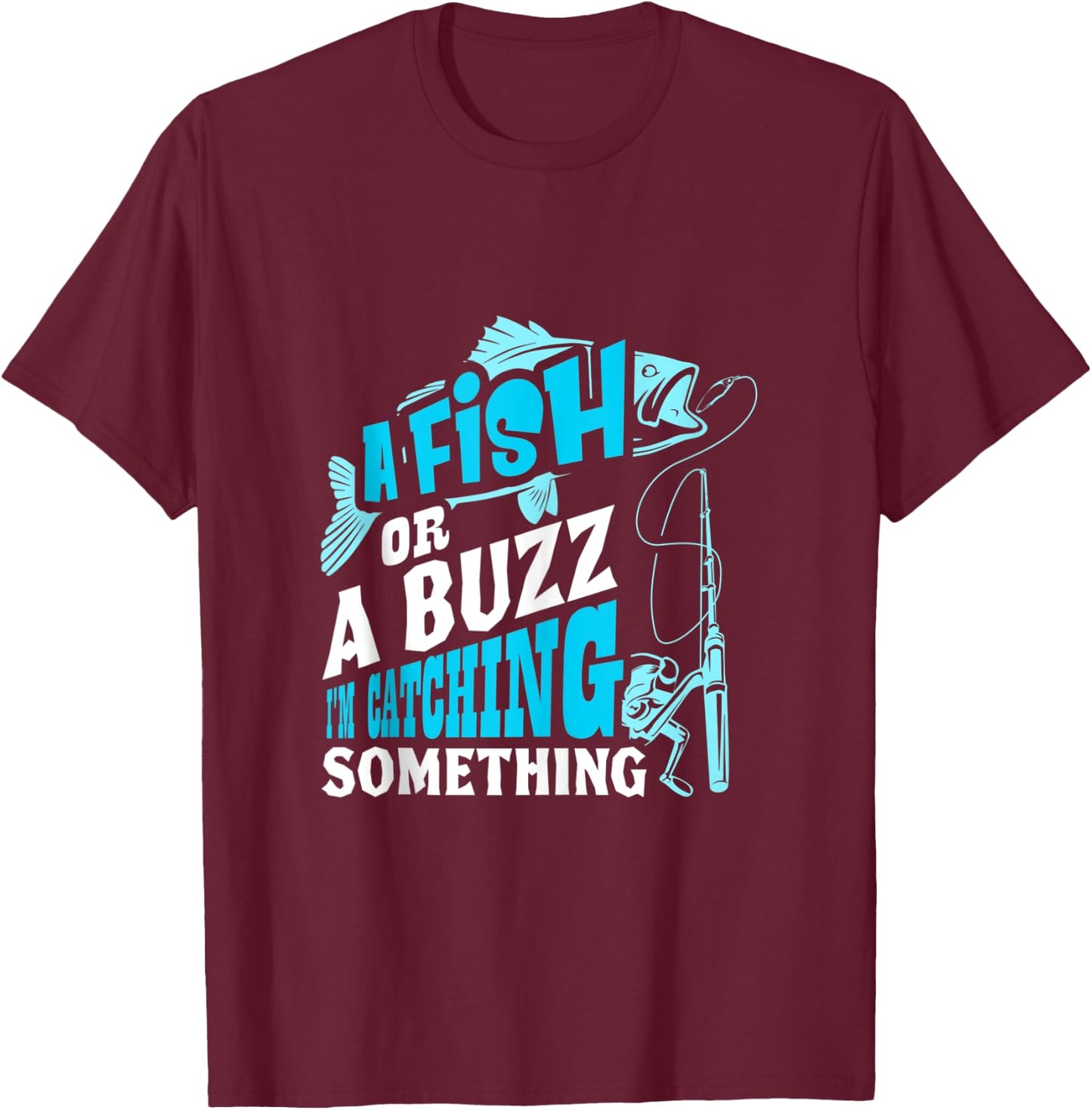 A Fish Or A Buzz I'm Catching Something Funny Fishing T-Shirt - T-Shirt | Maroon