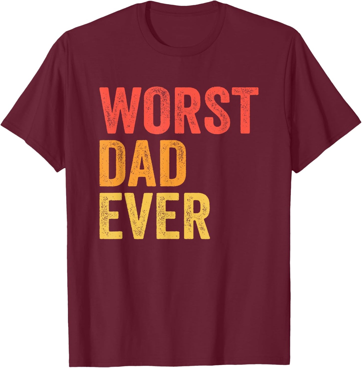 Worst Dad Ever Terrible Bad Father Funny T-Shirt - T-Shirt | Maroon