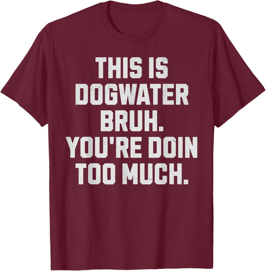 Dogwater Bruh, You're Doin Too Much. Funny Dog Water Women T-Shirt - T-Shirt | Maroon