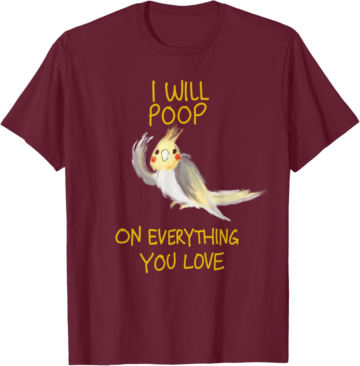 Cool I Will Poop On Everything You Love Funny Cockatiel Gift T-Shirt - T-Shirt | Maroon