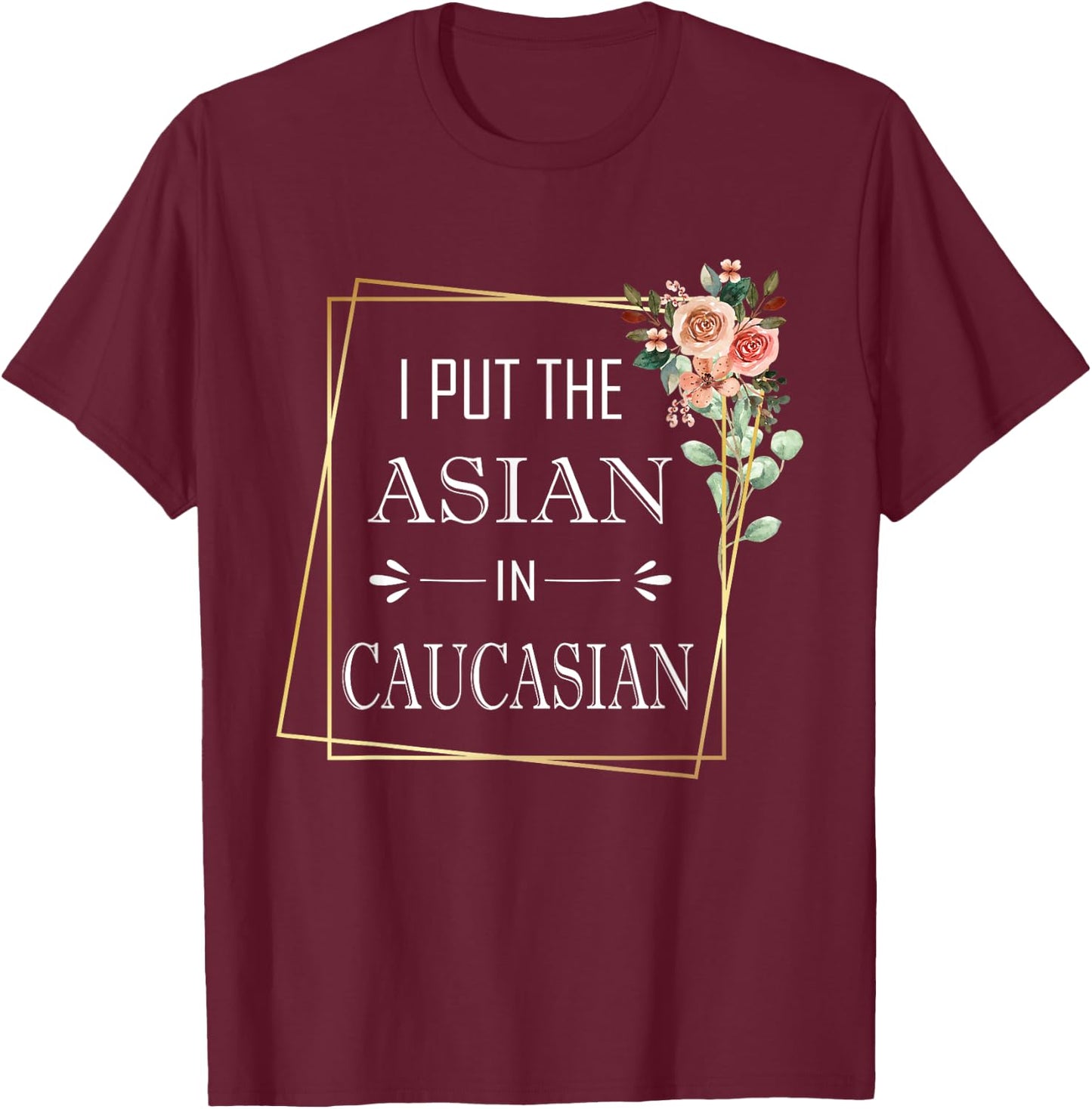 Caucasian Asian Joke I Put The Asian In Caucasian T-Shirt - T-Shirt | Maroon