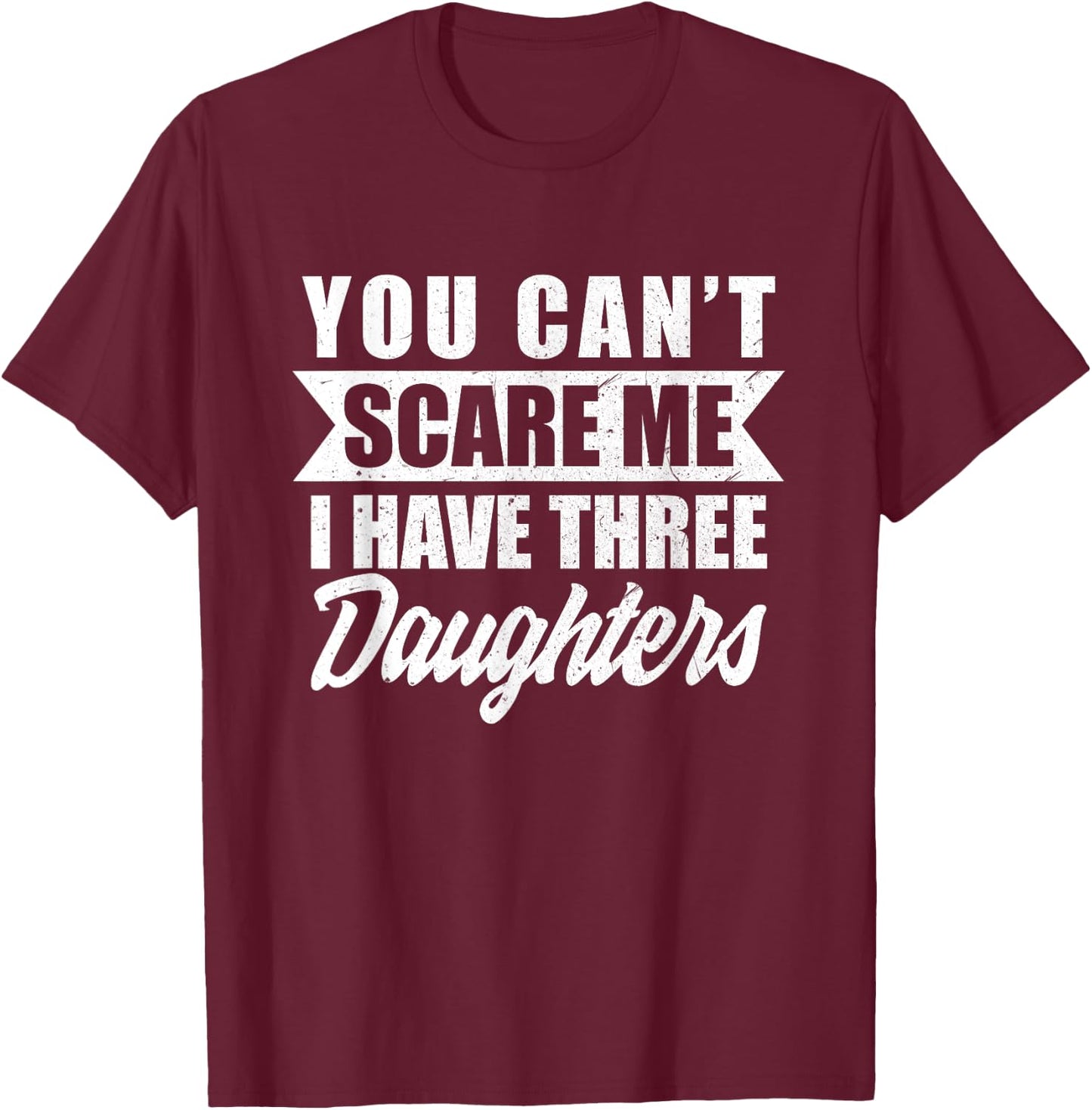 You Cant Scare Me I Have Three Daughters Funny Dad-dy Father T-Shirt - T-Shirt | Maroon