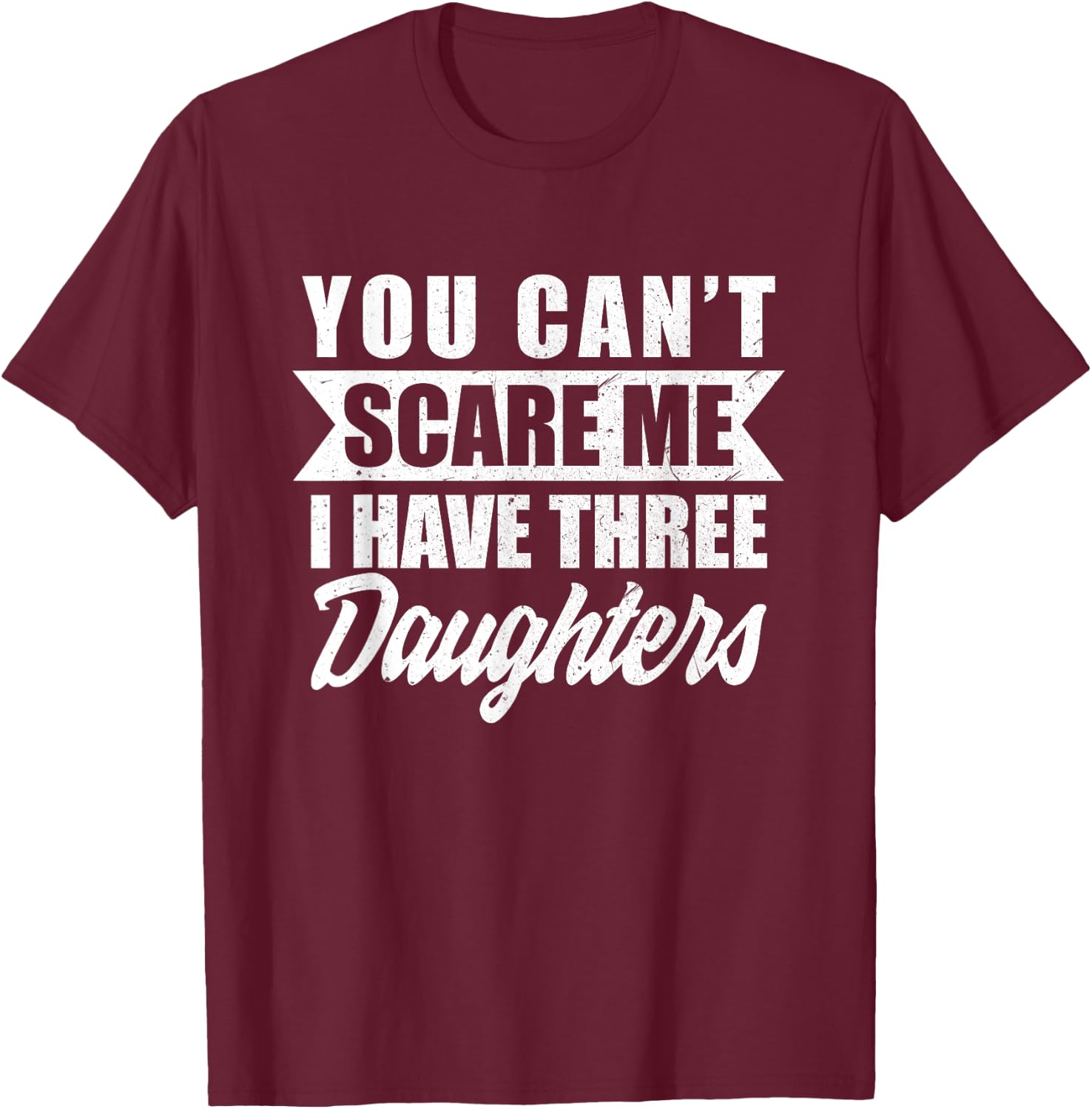 You Cant Scare Me I Have Three Daughters Funny Dad-dy Father T-Shirt - T-Shirt | Maroon