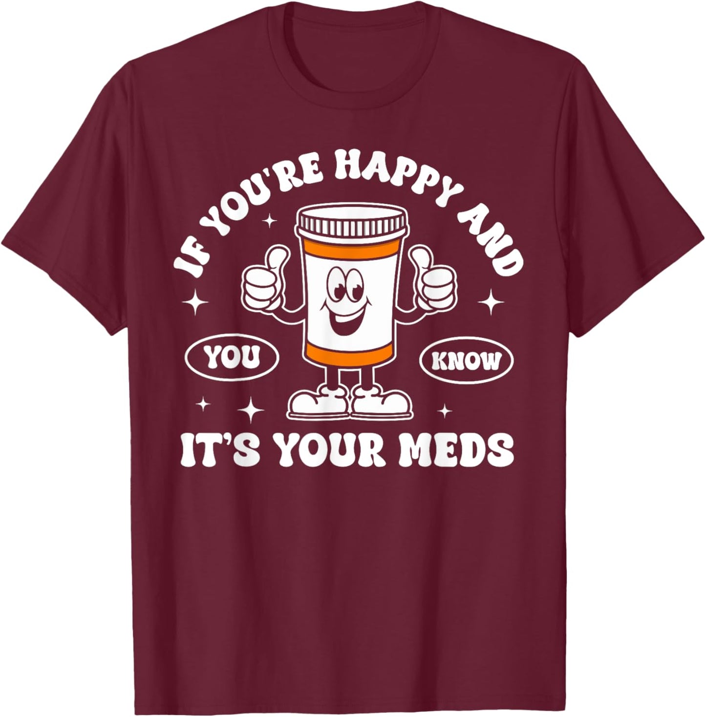 If You're Happy And You Know It It is Your Meds Funny Pill T-Shirt - T-Shirt | Maroon