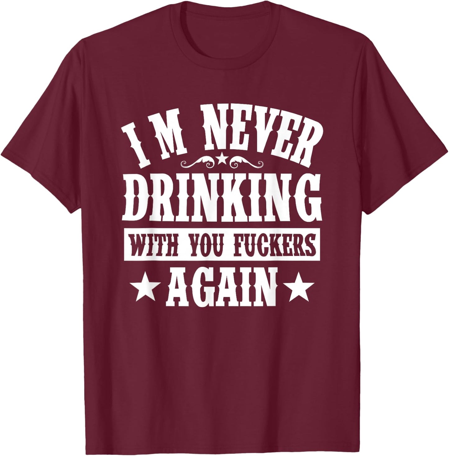 I'm Never Drinking With You Fuckers Again Funny Drinking T-Shirt - T-Shirt | Maroon