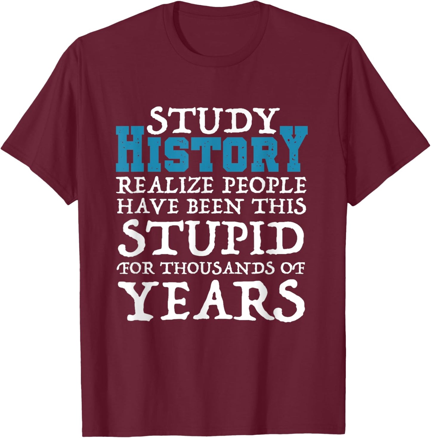 Study History Realize People Have Been Stupid Funny T-Shirt - T-Shirt | Maroon