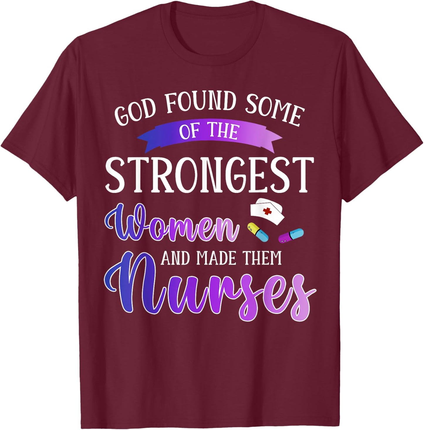 God Found The Strongest Women And Made Them Nurses Nursing T-Shirt - T-Shirt | Maroon