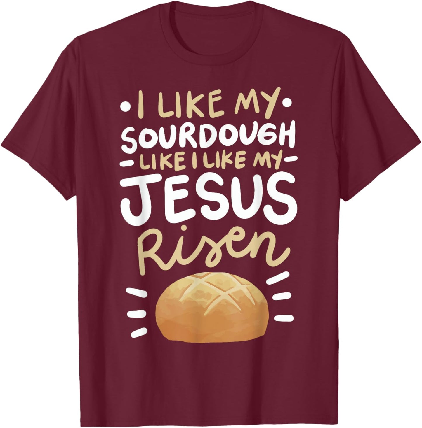 I Like My Sourdough Like I Like My Jesus Risen T-Shirt - T-Shirt | Maroon