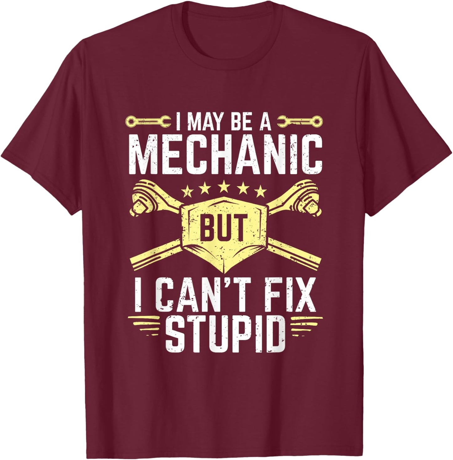 I May Be A Mechanic But I Can't Fix Stupid T-Shirt - T-Shirt | Maroon