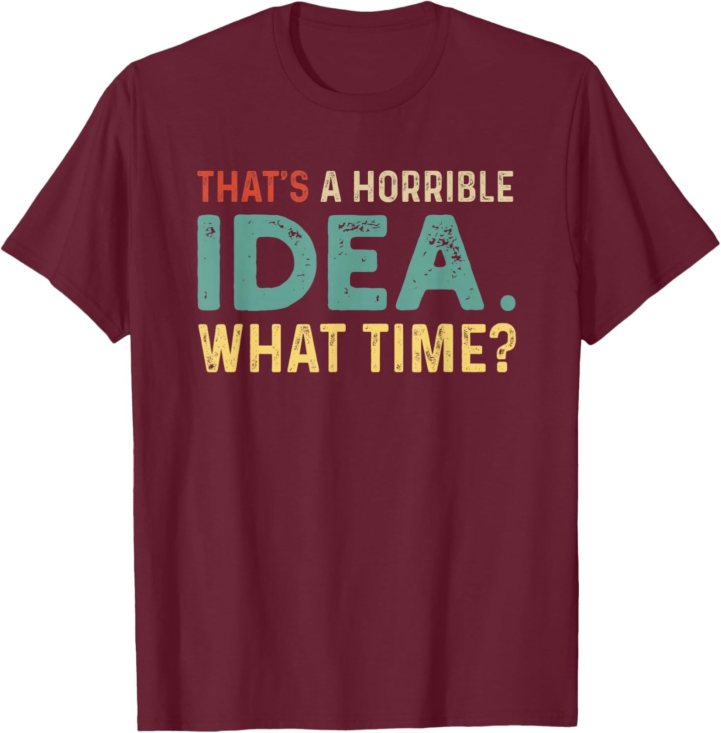 That's A Horrible Idea. What Time? T-Shirt - T-Shirt | Maroon