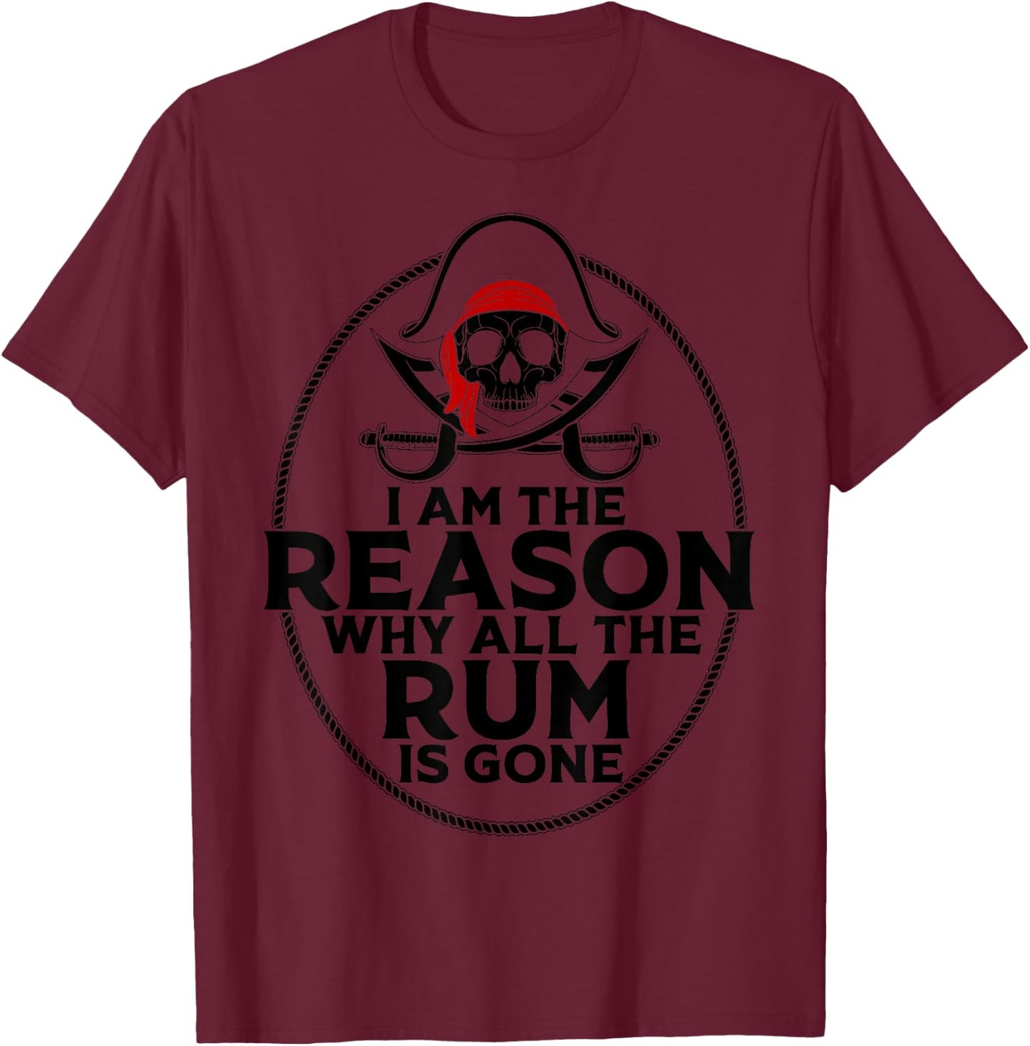 I Am Reason Why All The Rum Is Gone Gift Pirate Men Women T-Shirt - T-Shirt | Maroon
