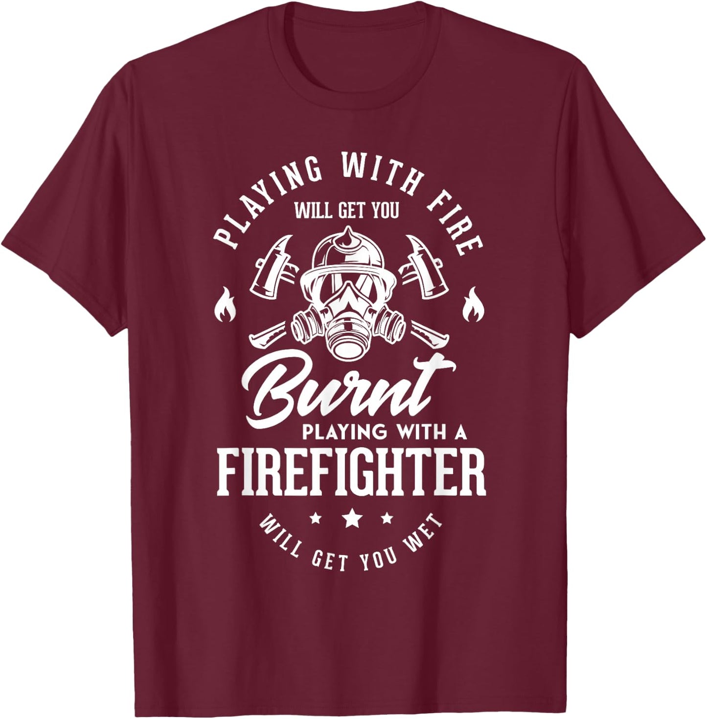 Playing with fire will get you burnt playing Firefighter Fan T-Shirt - T-Shirt | Maroon