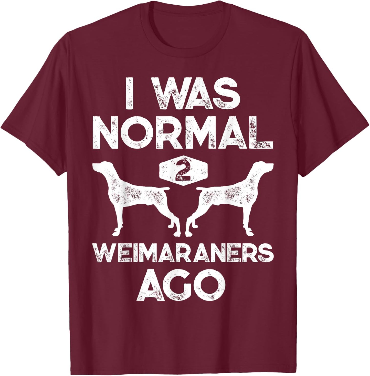 I Was Normal 2 Weimaraners Ago Funny Weimaraner Dog Vintage T-Shirt - T-Shirt | Maroon