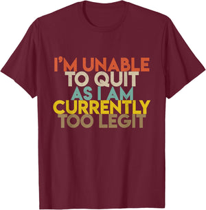 I'm Unable to Quit As I Am Currently Too Legit T-Shirt - T-Shirt | Maroon