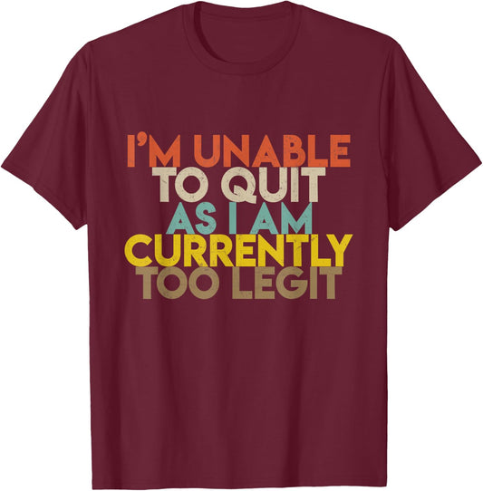 I'm Unable to Quit As I Am Currently Too Legit T-Shirt - T-Shirt | Maroon