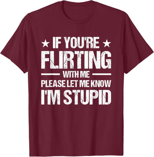 If You're Flirting With Me Please Let Me Know I'm Stupid T-Shirt - T-Shirt | Maroon