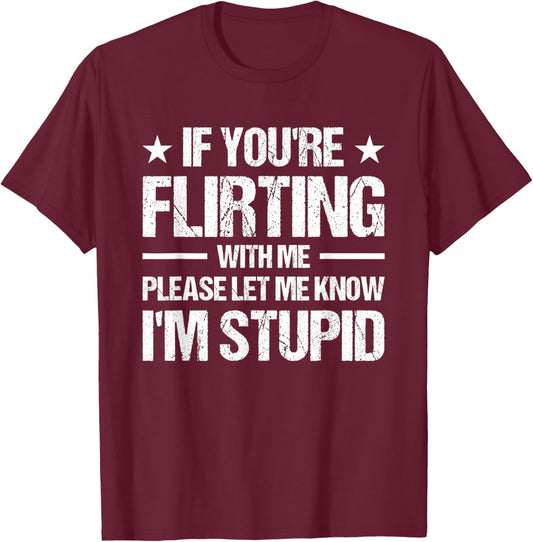 If You're Flirting With Me Please Let Me Know I'm Stupid T-Shirt - T-Shirt | Maroon