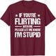 If You're Flirting With Me Please Let Me Know I'm Stupid T-Shirt - T-Shirt | Maroon