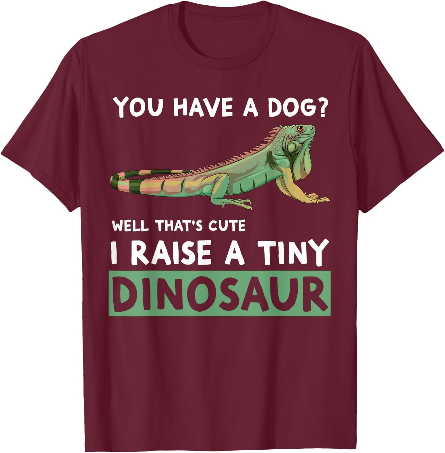 You Have A Dog? I Raise A Tiny Dinosaur Funny Iguana Owner T-Shirt - T-Shirt | Maroon