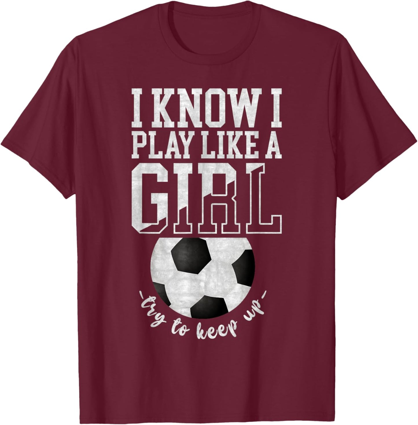 I Know I Play Like A Girl, Try To Keep Up Funny Soccer T-Shirt - T-Shirt | Maroon