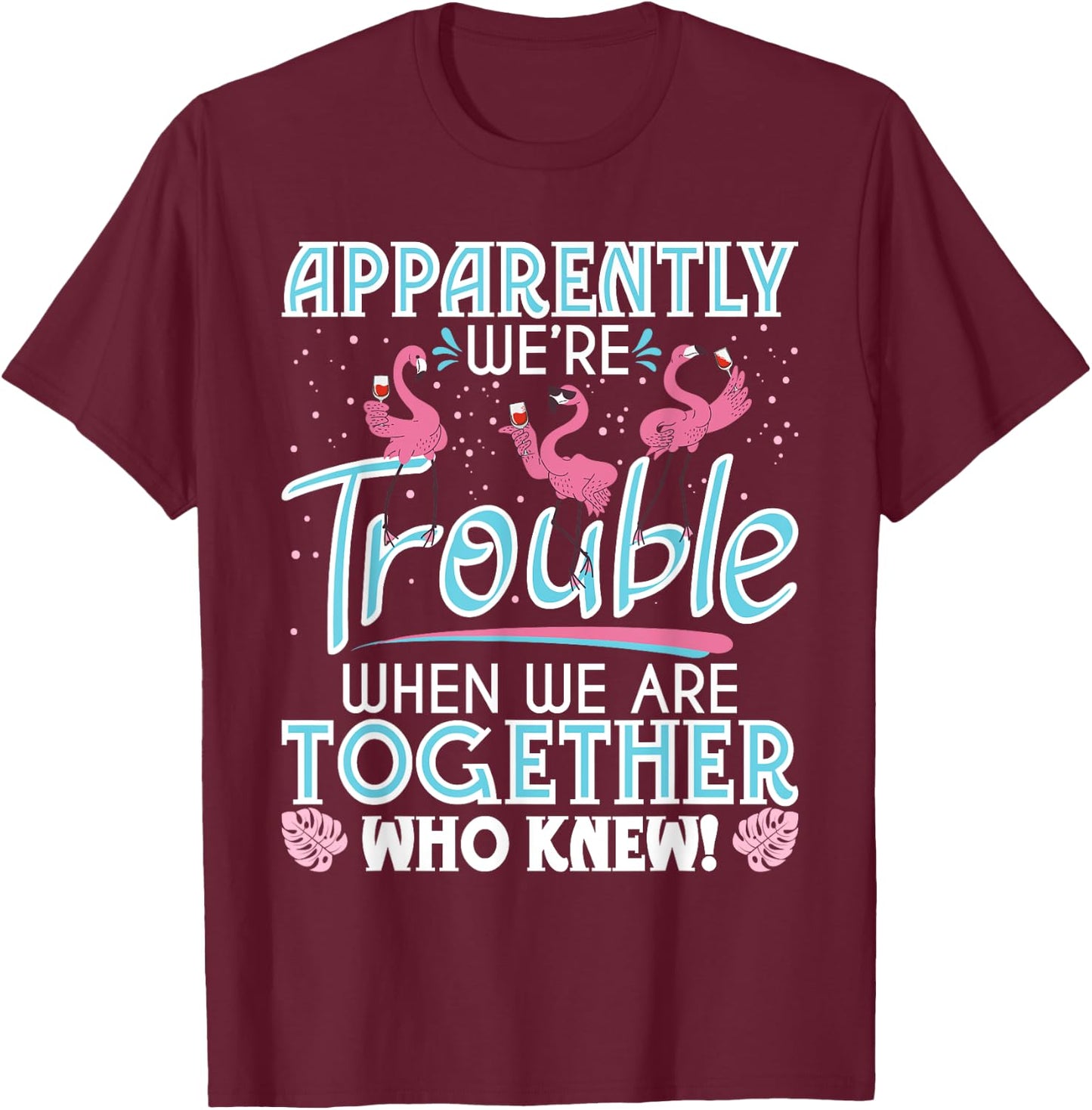 Apparently We're Trouble - Funny Flamingo Lover Zoo Animal T-Shirt - T-Shirt | Maroon