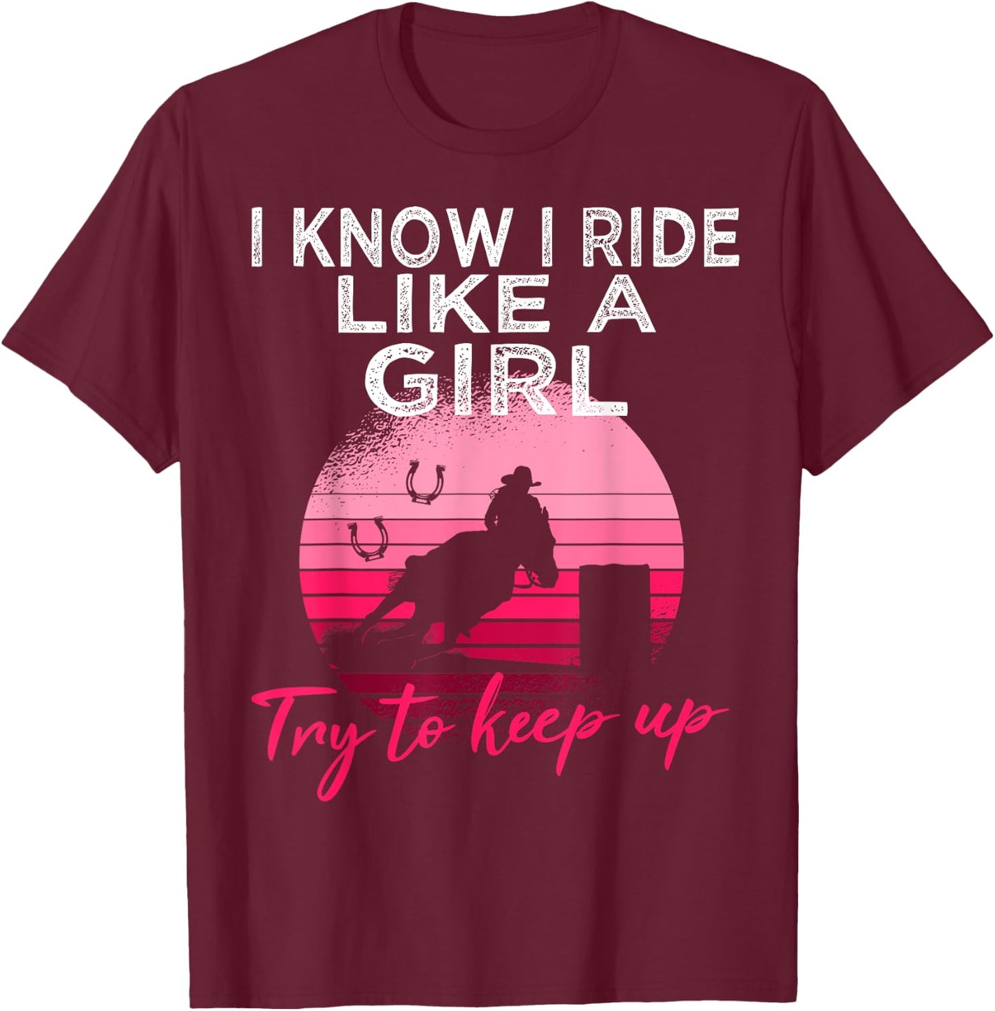I Know i ride Like a Girl Barrel Racing Horse Rodeo Cowgirl T-Shirt - T-Shirt | Maroon