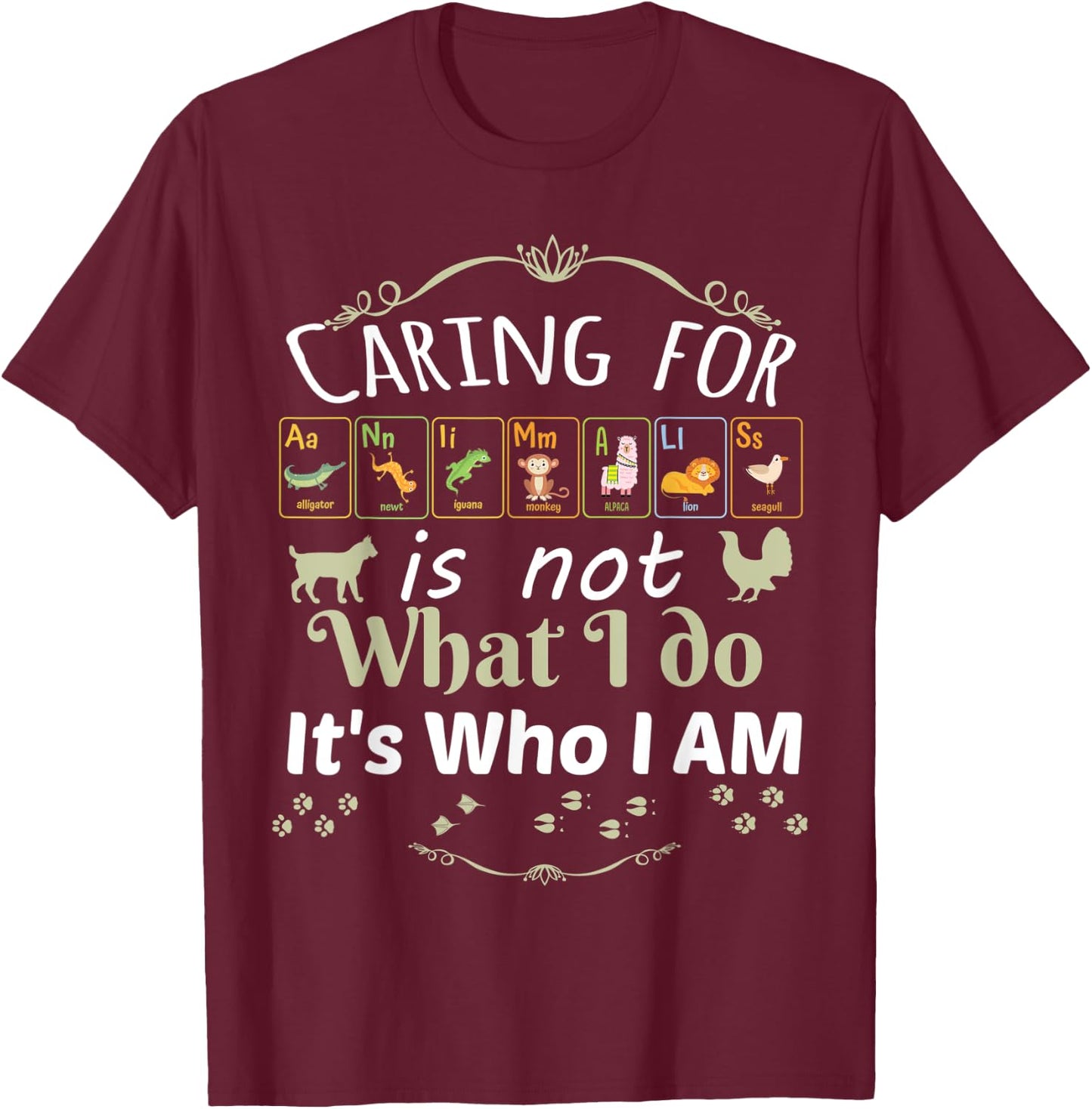 Caring for Animals is not What I do It's Who I Am T-Shirt - T-Shirt | Maroon