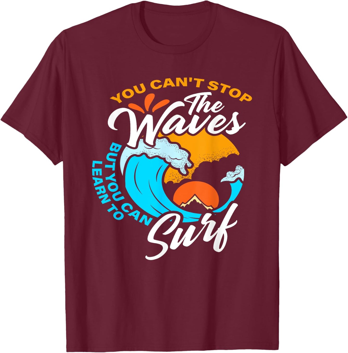 You Can't Stop The Waves But You Can Learn To Surf T-Shirt - T-Shirt | Maroon