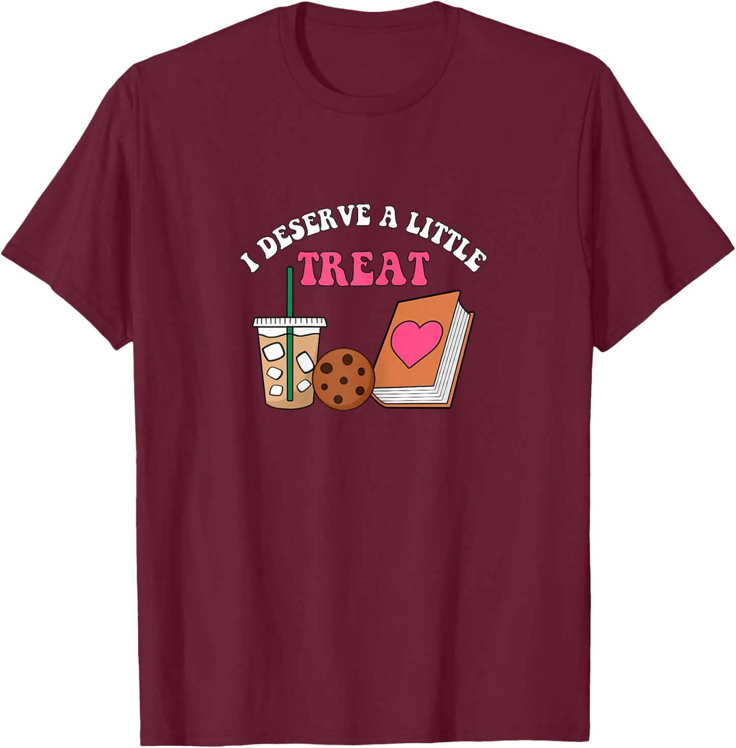 I Deserve A Little Treat Coffee Cookie Snack Book Romance T-Shirt - T-Shirt | Maroon