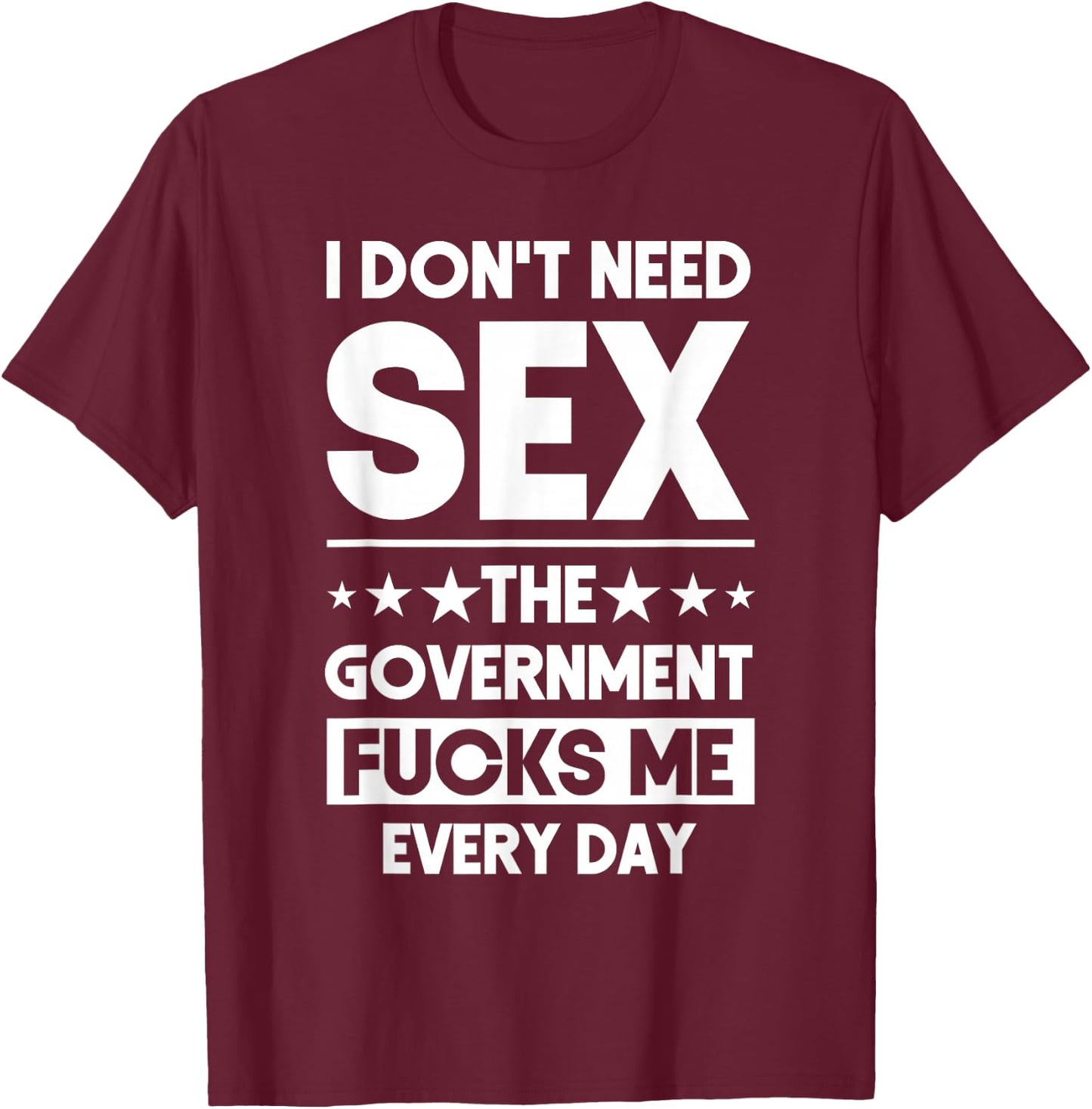 I Don't Need Sex The Government Fucks Me Everyday Sarcasm T-Shirt - T-Shirt | Maroon