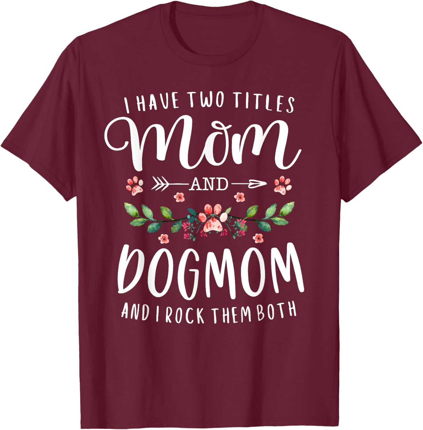 I Have Two Titles Mom And Dog Mom Gift Floral Dog Lover Mama Men Women T-Shirt - T-Shirt | Maroon