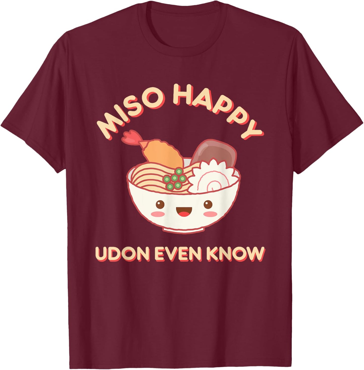 Miso Happy Udon Even Know Ramen Noodle Kawaii Funny Food Pun T-Shirt - T-Shirt | Maroon