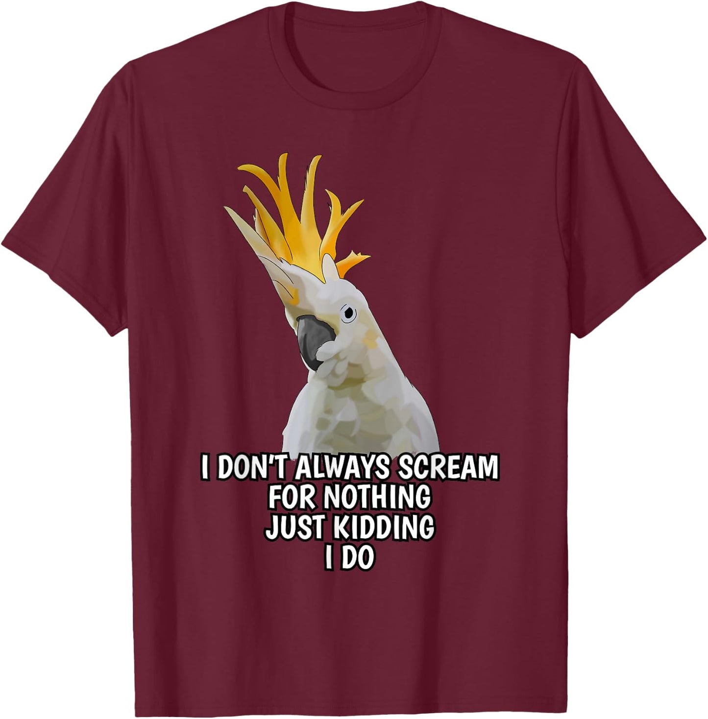 I Don't Always Scream For Nothing Funny Cockatoo Parrot T-Shirt - T-Shirt | Maroon
