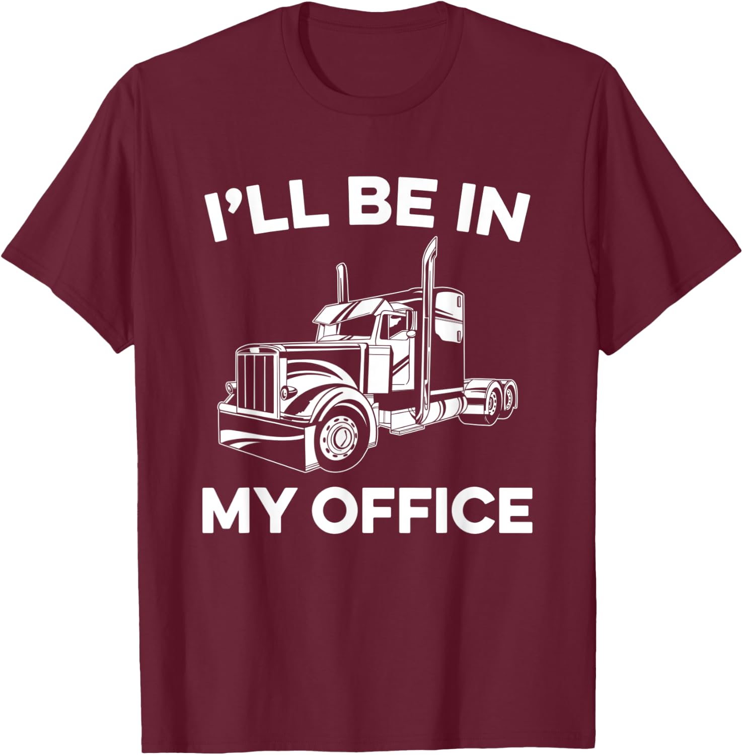 I'll Be In My Office Truck Driver Funny Trucker Dad Driving T-Shirt - T-Shirt | Maroon