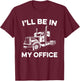 I'll Be In My Office Truck Driver Funny Trucker Dad Driving T-Shirt - T-Shirt | Maroon