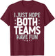 I Just Hope Both Teams Have Fun T-Shirt - T-Shirt | Maroon