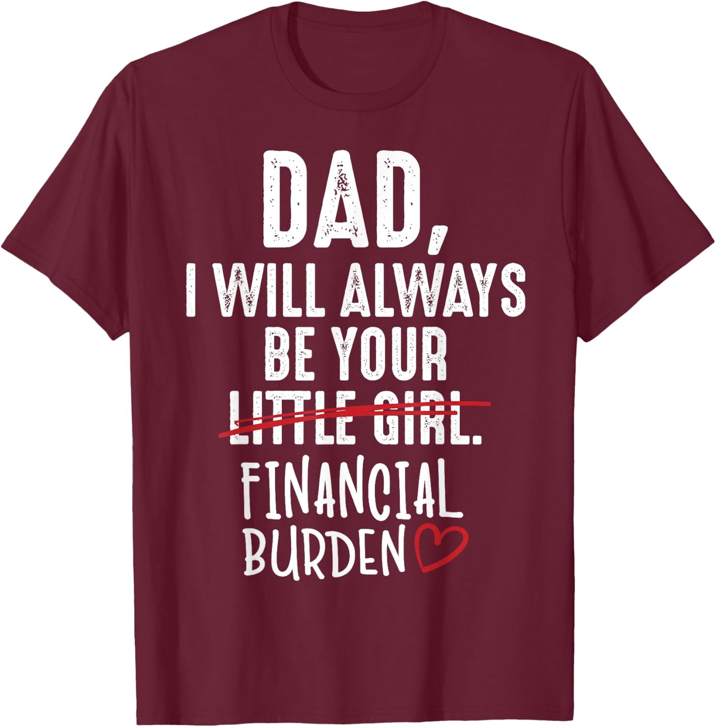 Dad I Will Always Be Your Little Girl Financial Burden Gift T-Shirt - T-Shirt | Maroon
